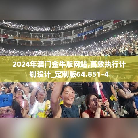 2024年澳门金牛版网站,高效执行计划设计_定制版64.851-4