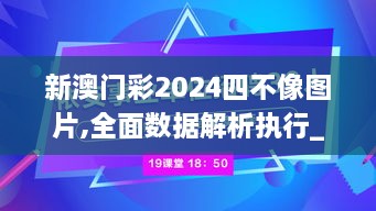 新澳门彩2024四不像图片,全面数据解析执行_N版74.407-8