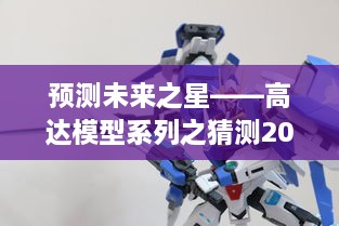 预测未来之星，热门高达模型评测与介绍——2024年展望