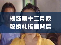 杨钰莹隐秘婚礼传闻背后的故事与小巷深处独特小店的探秘之旅