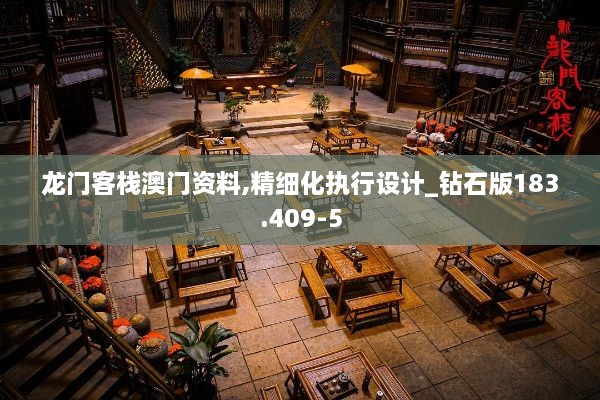 龙门客栈澳门资料,精细化执行设计_钻石版183.409-5