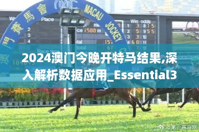 2024澳门今晚开特马结果,深入解析数据应用_Essential31.132-7