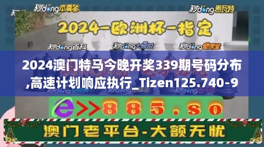 2024澳门特马今晚开奖339期号码分布,高速计划响应执行_Tizen125.740-9