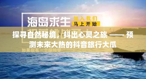 揭秘自然秘境，抖音心灵之旅，未来大热旅行大瓜预测