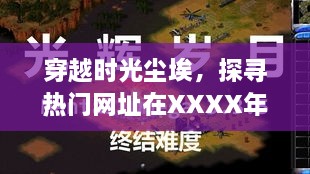 穿越时光尘埃，探寻热门网址XXXX年的辉煌岁月——以XXXX年XX月XX日侧记