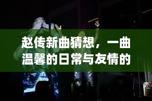 赵传新曲猜想，日常与友情的交响乐章