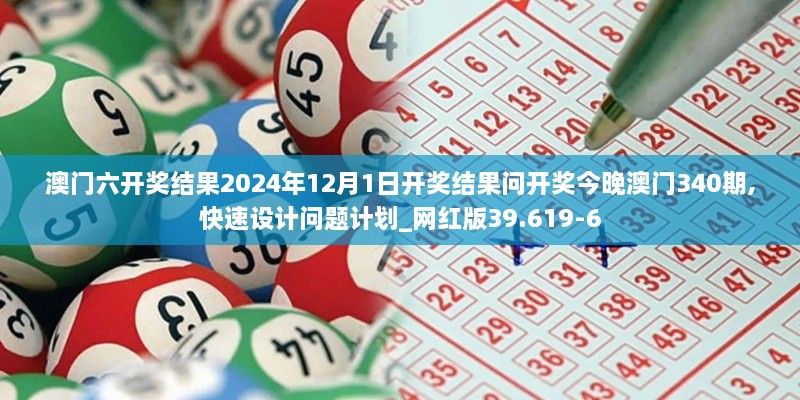 澳门六开奖结果2024年12月1日开奖结果问开奖今晚澳门340期,快速设计问题计划_网红版39.619-6