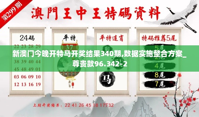 新澳门今晚开特马开奖结果340期,数据实施整合方案_尊贵款96.342-2