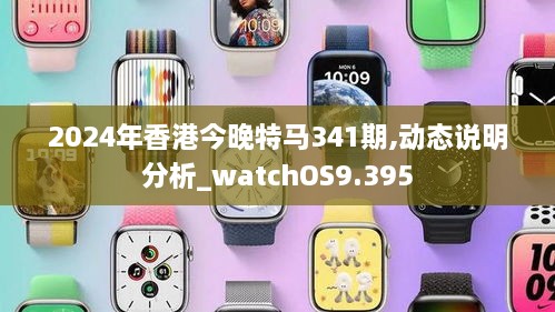 2024年香港今晚特马341期,动态说明分析_watchOS9.395