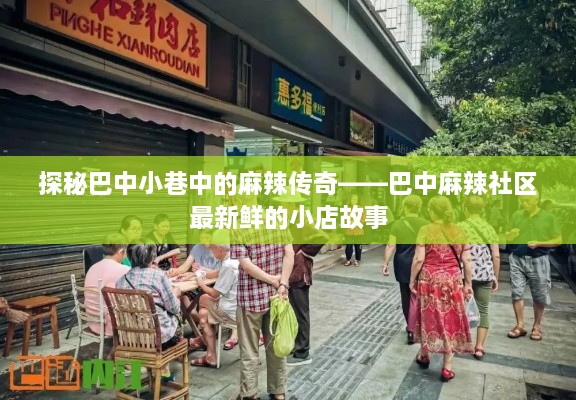 探秘巴中小巷麻辣传奇，麻辣社区小店故事揭秘