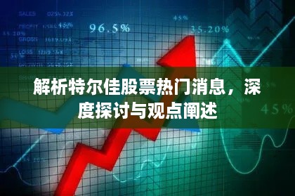 特尔佳股票热门消息解析，深度探讨及观点阐述