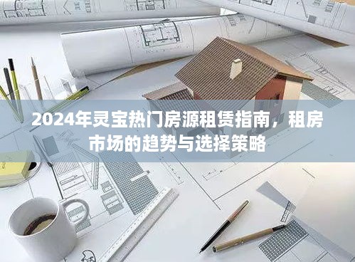 2024年灵宝热门房源租赁指南，市场趋势与策略解析