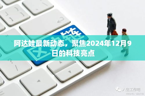 阿达娃最新动态揭秘，聚焦科技亮点，展望2024年12月9日