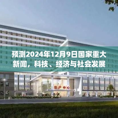 2024年12月9日国家重大新闻预测，科技、经济与社会发展的三大焦点瞩目