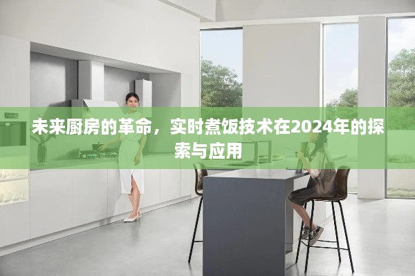 实时煮饭技术革命，探索未来厨房的无限可能（2024年展望）