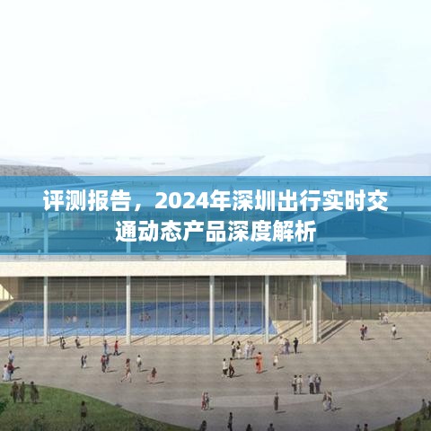 深度解析，2024年深圳出行实时交通动态产品评测报告