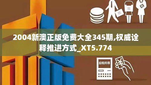 2004新澳正版免费大全345期,权威诠释推进方式_XT5.774