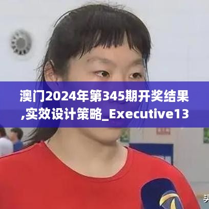 澳门2024年第345期开奖结果,实效设计策略_Executive13.143