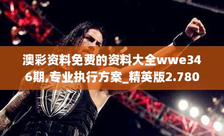 澳彩资料免费的资料大全wwe346期,专业执行方案_精英版2.780