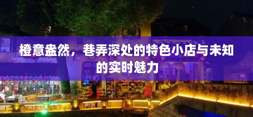 橙意盎然，巷弄深处的特色小店与实时魅力的探索