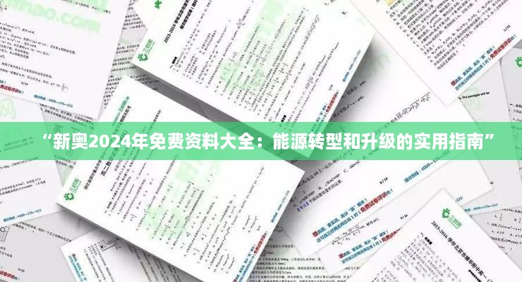 “新奥2024年免费资料大全：能源转型和升级的实用指南”