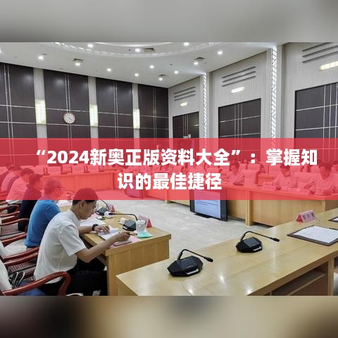 “2024新奥正版资料大全”：掌握知识的最佳捷径