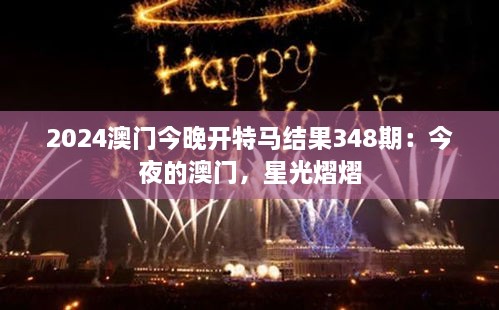 2024澳门今晚开特马结果348期：今夜的澳门，星光熠熠