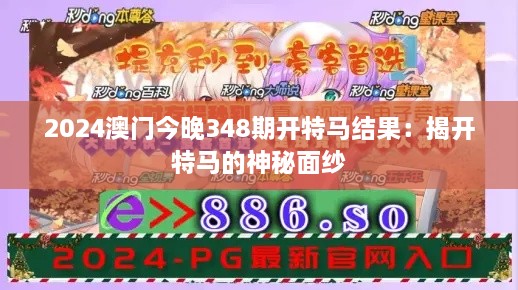 2024澳门今晚348期开特马结果：揭开特马的神秘面纱