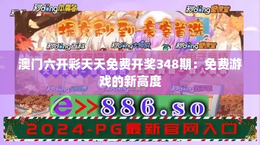 澳门六开彩天天免费开奖348期：免费游戏的新高度