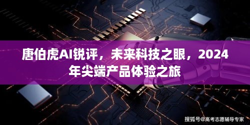 唐伯虎AI锐评，未来科技之眼，尖端产品体验之旅展望2024