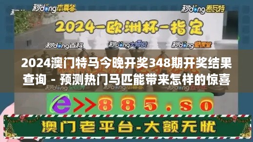 2024澳门特马今晚开奖348期开奖结果查询 - 预测热门马匹能带来怎样的惊喜