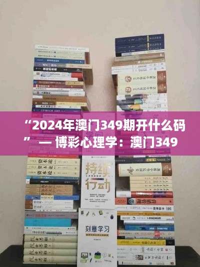 “2024年澳门349期开什么码” — 博彩心理学：澳门349期的心理博弈