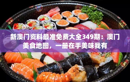 新澳门资料最准免费大全349期：澳门美食地图，一册在手美味我有