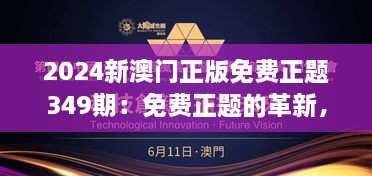 2024新澳门正版免费正题349期：免费正题的革新，澳门的财富新机遇