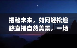 追踪自然美景直播，心灵之旅与未来定位指南（2024年12月14日专享）