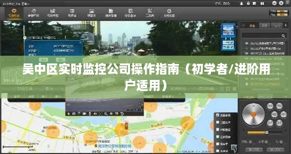 吴中区实时监控公司操作指南，适合初学者与进阶用户