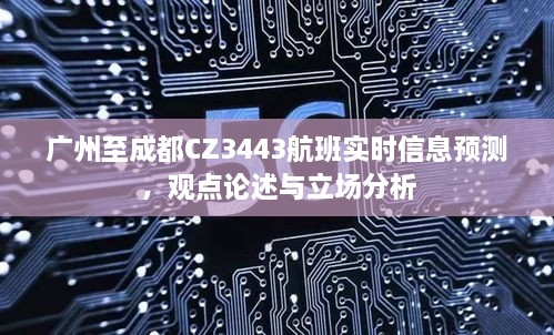 广州至成都CZ3443航班实时动态预测及分析，观点与立场探讨