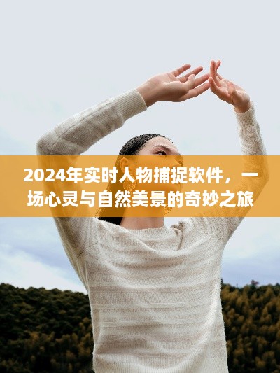 心灵与自然美景的奇妙之旅，2024实时人物捕捉软件探索