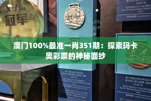 澳门100%最准一肖351期：探索玛卡奥彩票的神秘面纱