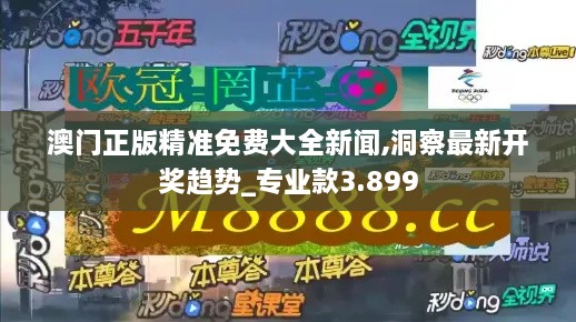 澳门正版精准免费大全新闻,洞察最新开奖趋势_专业款3.899