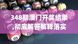 348期澳门开奖结果,彻底解答解释落实_3D3.878