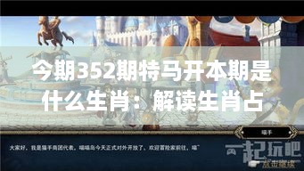 今期352期特马开本期是什么生肖：解读生肖占卜的神秘魅力及其对现代生活的深远影响