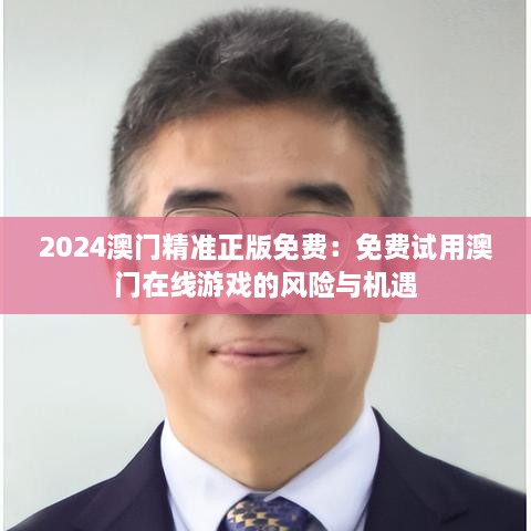 2024澳门精准正版免费：免费试用澳门在线游戏的风险与机遇