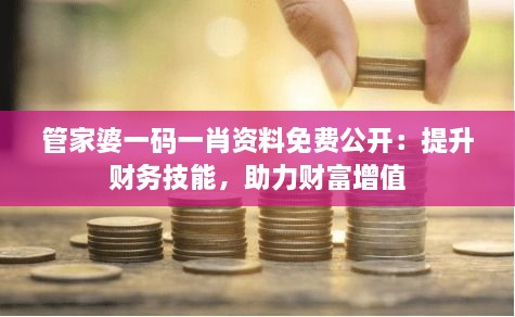 管家婆一码一肖资料免费公开：提升财务技能，助力财富增值