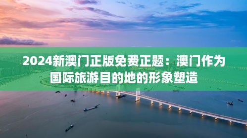 2024新澳门正版免费正题：澳门作为国际旅游目的地的形象塑造