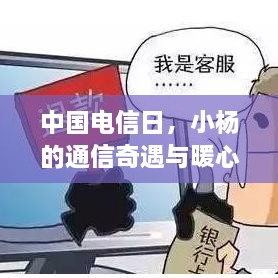 中国电信日，小杨的通信奇遇缔结暖心友情