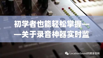 录音神器实时监听功能使用指南，初学者轻松上手（适用于2024年）