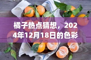 橘子热点猜想，色彩与影响，探寻未来趋势的启示——2024年12月18日观察报告