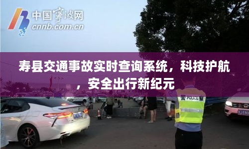 寿县交通事故实时查询系统，科技引领安全出行新纪元