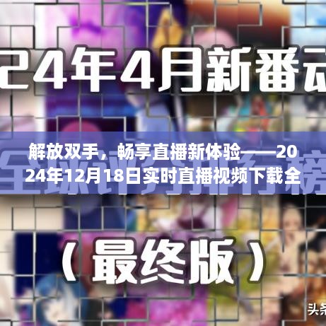 解放双手，全新直播体验，实时视频下载功能全面评测（2024年12月18日）